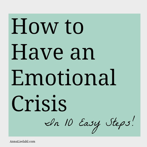 How to Have an Emotional Crisis in 10 Easy Steps